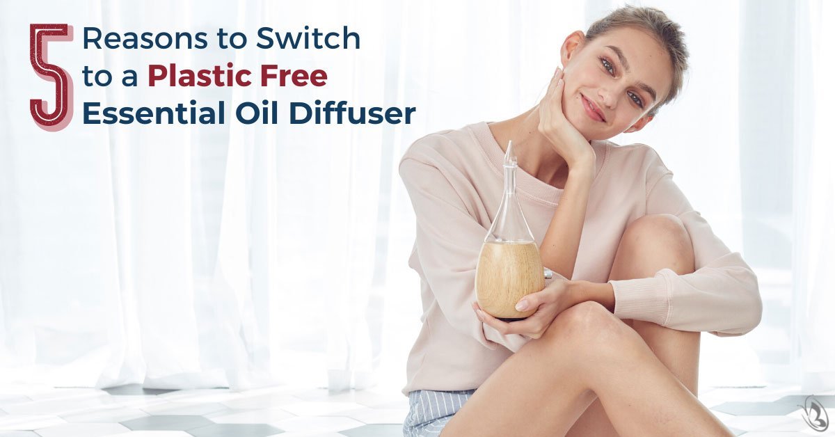 5 Reasons to Switch to a Plastic Free Essential Oil Diffuser