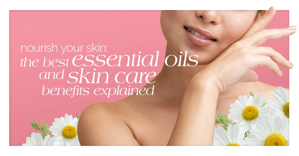 Nourish Your Skin The Best Essential Oils and Skin Care Benefits Explained